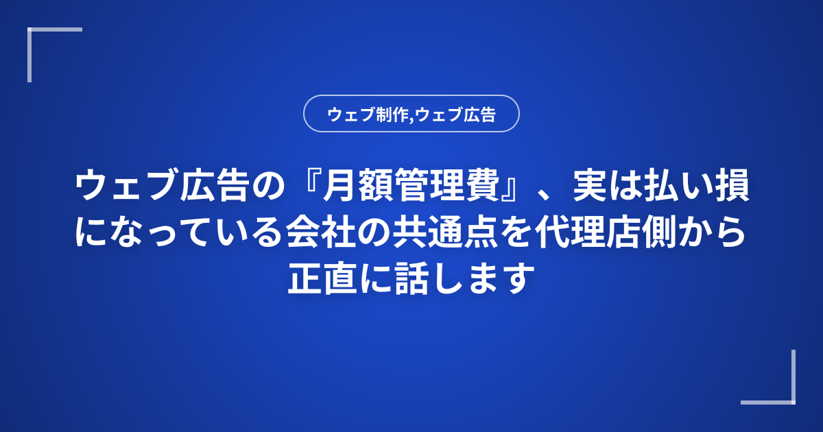 ウェブ広告の『月額管理費』、実は払い損になっている会社の共通点を代理店側から正直に話します