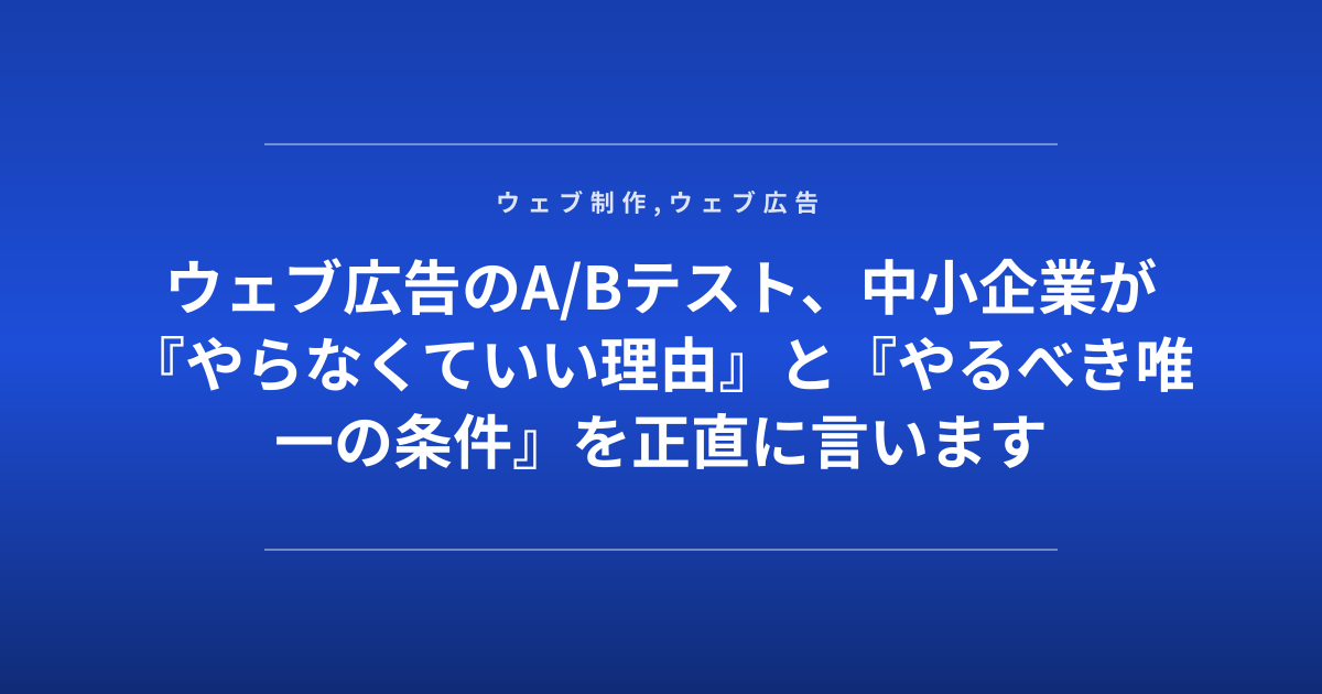 ウェブ広告のA/Bテスト、中小企業が『やらなくていい理由』と『やるべき唯一の条件』を正直に言います