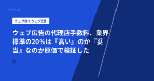 ウェブ広告の代理店手数料、業界標準の20%は『高い』のか『妥当』なのか原価で検証した