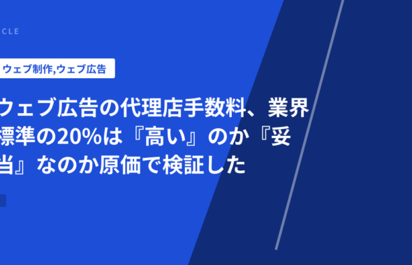 ウェブ広告の代理店手数料、業界標準の20%は『高い』のか『妥当』なのか原価で検証した
