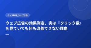 ウェブ広告の効果測定、実は『クリック数』を見ていても何も改善できない理由