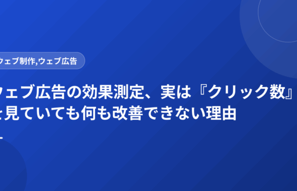 ウェブ広告の効果測定、実は『クリック数』を見ていても何も改善できない理由