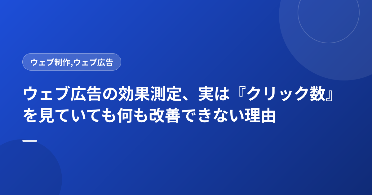 ウェブ広告の効果測定、実は『クリック数』を見ていても何も改善できない理由