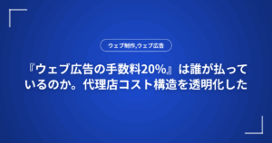 『ウェブ広告の手数料20%』は誰が払っているのか。代理店コスト構造を透明化した