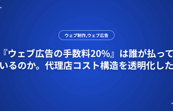 『ウェブ広告の手数料20%』は誰が払っているのか。代理店コスト構造を透明化した