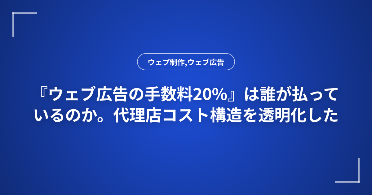 『ウェブ広告の手数料20%』は誰が払っているのか。代理店コスト構造を透明化した