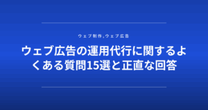 ウェブ広告の運用代行に関するよくある質問15選と正直な回答