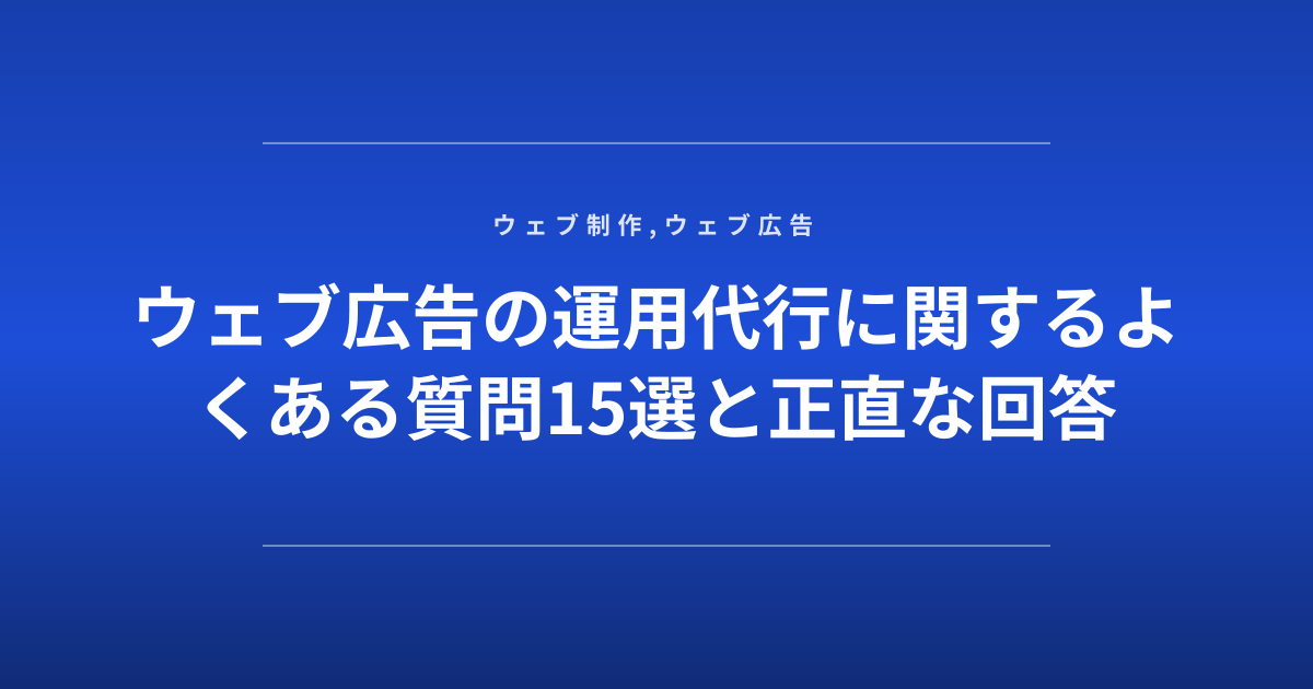 ウェブ広告の運用代行に関するよくある質問15選と正直な回答