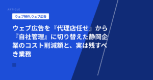ウェブ広告を『代理店任せ』から『自社管理』に切り替えた静岡企業のコスト削減額と、実は残すべき業務