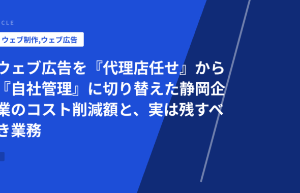 ウェブ広告を『代理店任せ』から『自社管理』に切り替えた静岡企業のコスト削減額と、実は残すべき業務