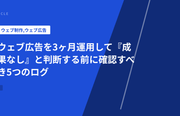 ウェブ広告を3ヶ月運用して『成果なし』と判断する前に確認すべき5つのログ