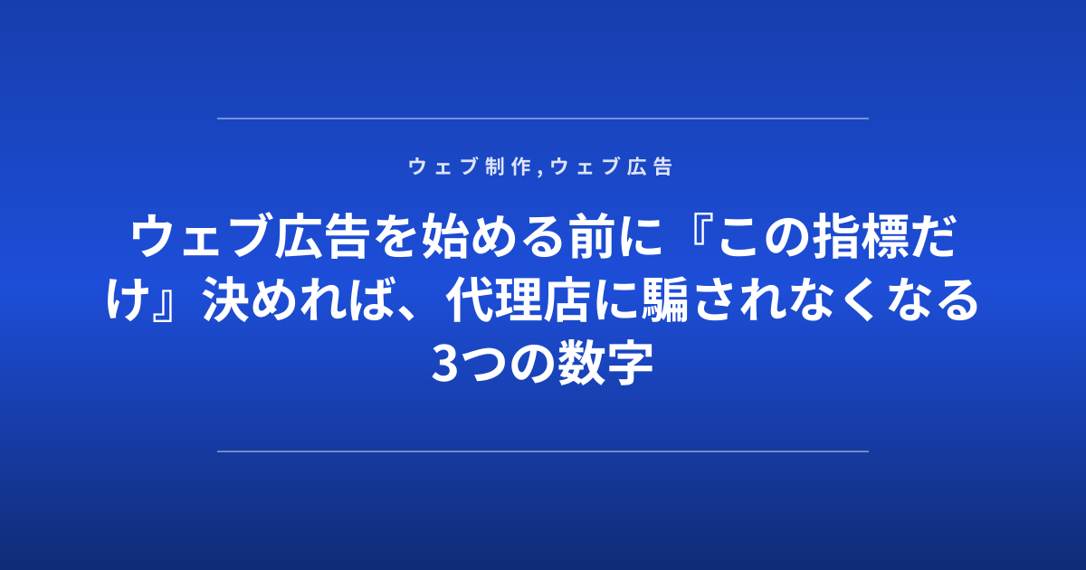 ウェブ広告を始める前に『この指標だけ』決めれば、代理店に騙されなくなる3つの数字