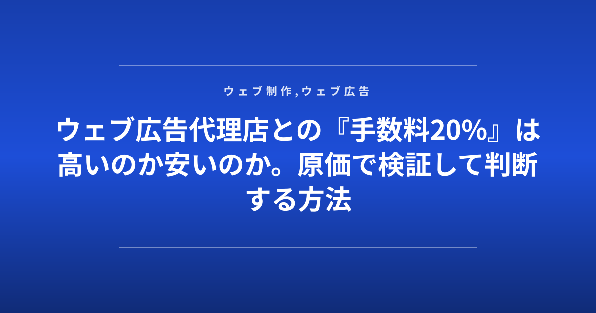 ウェブ広告代理店との『手数料20%』は高いのか安いのか。原価で検証して判断する方法