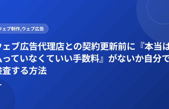 ウェブ広告代理店との契約更新前に『本当は払っていなくていい手数料』がないか自分で検査する方法