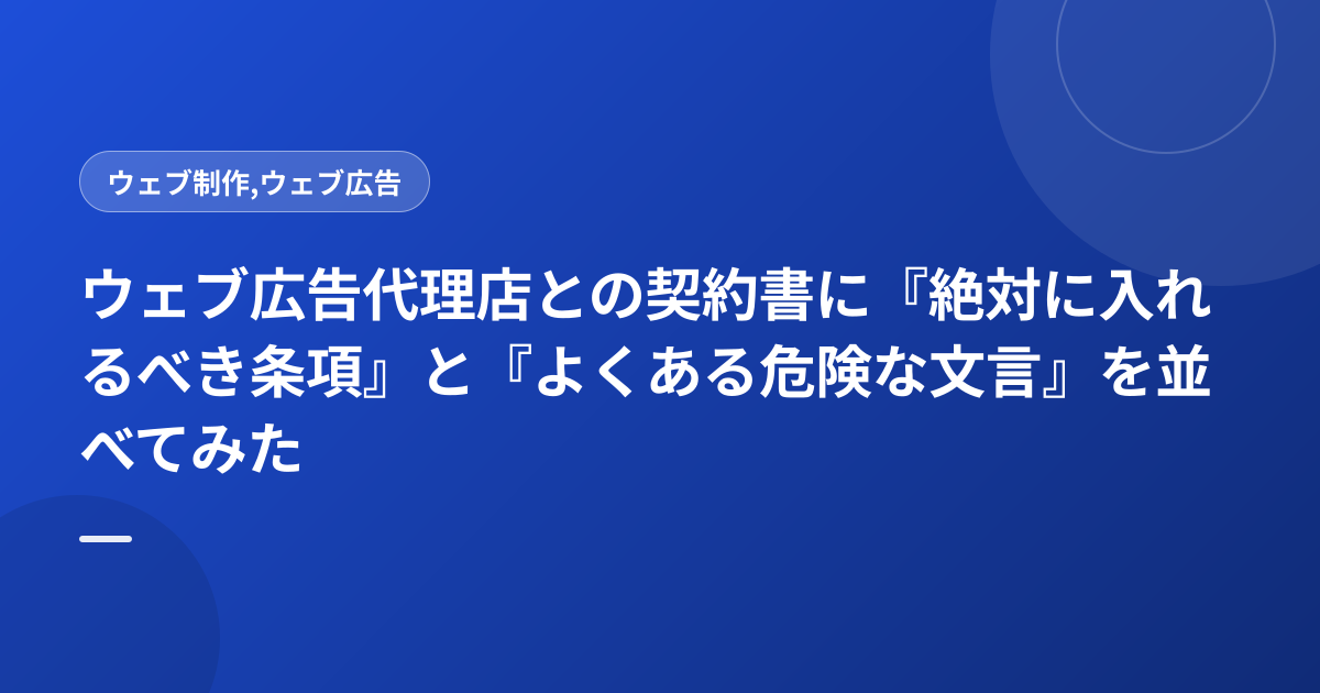 ウェブ広告代理店との契約書に『絶対に入れるべき条項』と『よくある危険な文言』を並べてみた