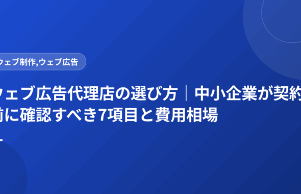 ウェブ広告代理店の選び方｜中小企業が契約前に確認すべき7項目と費用相場