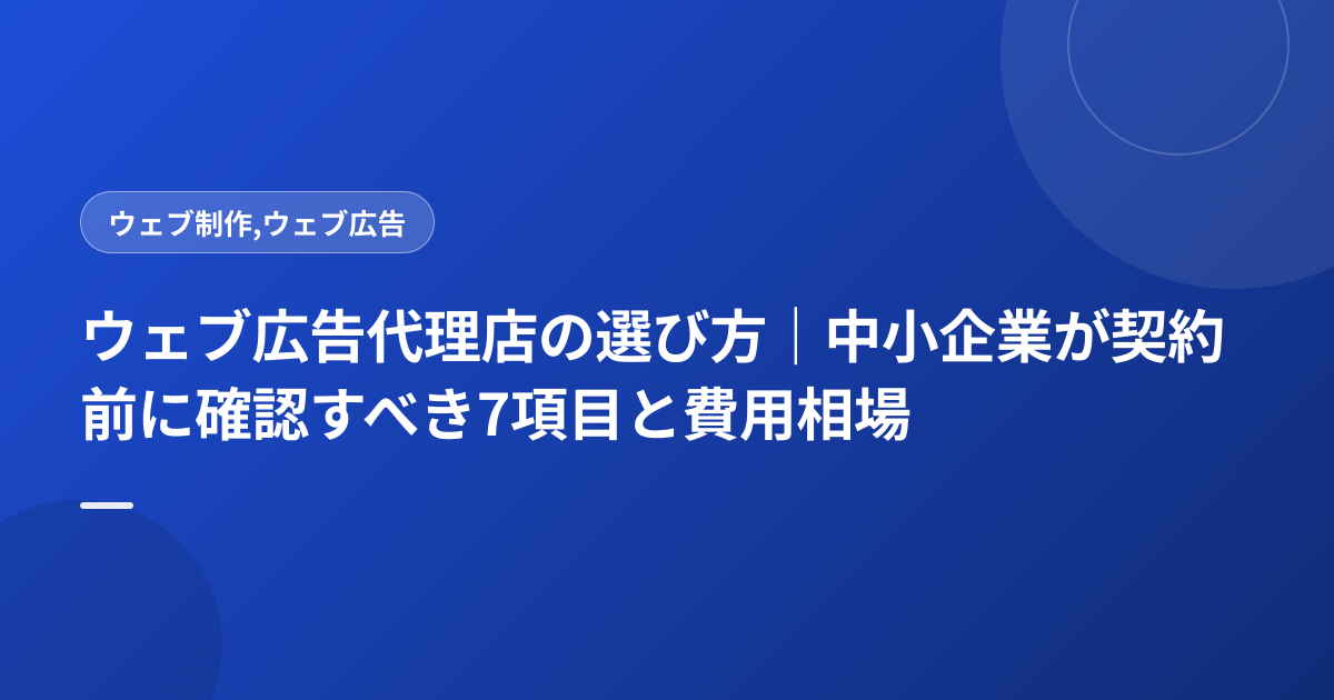 ウェブ広告代理店の選び方｜中小企業が契約前に確認すべき7項目と費用相場