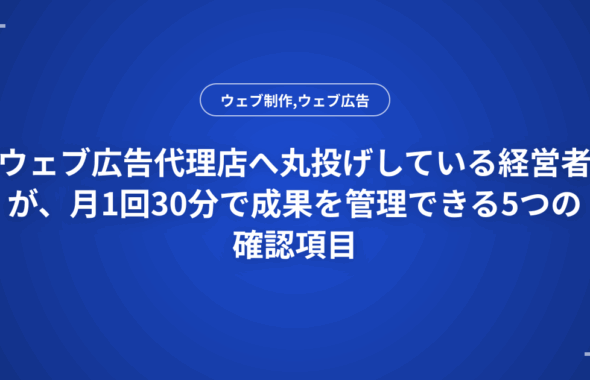 ウェブ広告代理店へ丸投げしている経営者が、月1回30分で成果を管理できる5つの確認項目