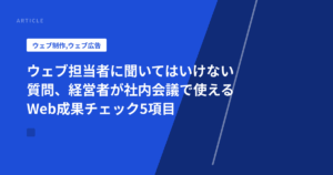 ウェブ担当者に聞いてはいけない質問、経営者が社内会議で使えるWeb成果チェック5項目