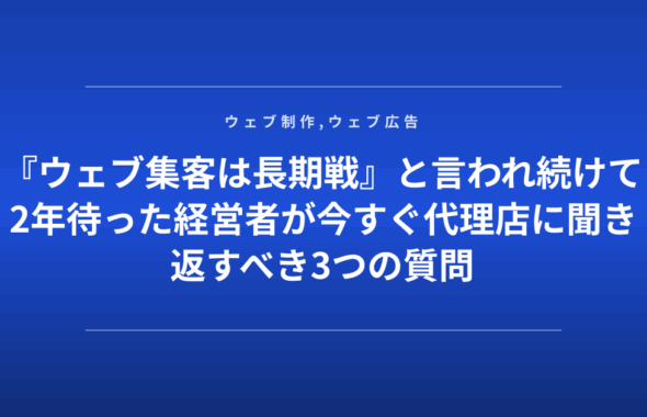 『ウェブ集客は長期戦』と言われ続けて2年待った経営者が今すぐ代理店に聞き返すべき3つの質問