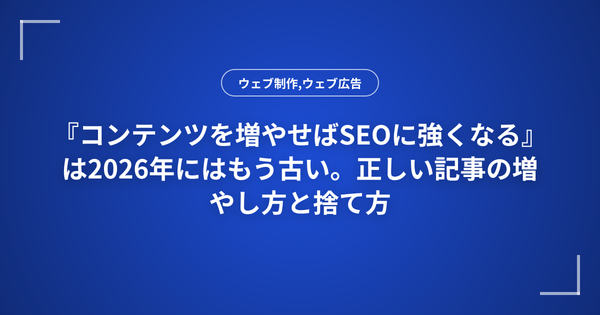 『コンテンツを増やせばSEOに強くなる』は2026年にはもう古い。正しい記事の増やし方と捨て方