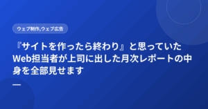 『サイトを作ったら終わり』と思っていたWeb担当者が上司に出した月次レポートの中身を全部見せます