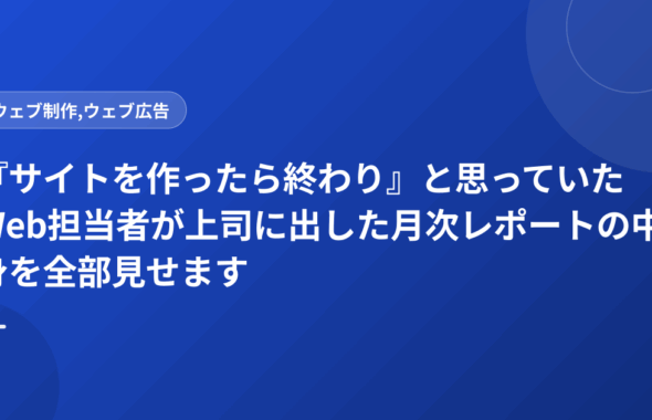 『サイトを作ったら終わり』と思っていたWeb担当者が上司に出した月次レポートの中身を全部見せます