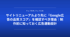 サイトリニューアルより先に『Google広告の品質スコア』を確認すべき理由｜制作前に知っておく広告連動設計