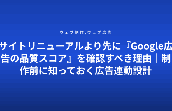 サイトリニューアルより先に『Google広告の品質スコア』を確認すべき理由｜制作前に知っておく広告連動設計