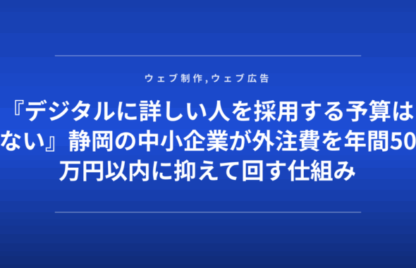 『デジタルに詳しい人を採用する予算はない』静岡の中小企業が外注費を年間50万円以内に抑えて回す仕組み