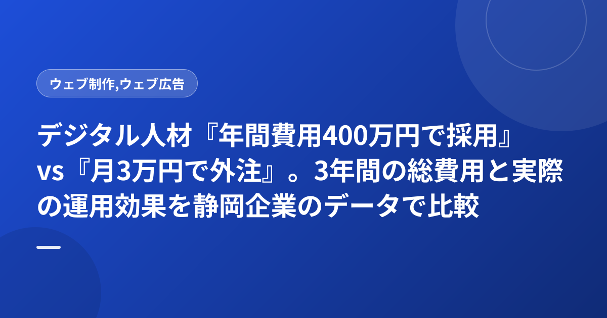 デジタル人材『年間費用400万円で採用』vs『月3万円で外注』。3年間の総費用と実際の運用効果を静岡企業のデータで比較