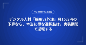 デジタル人材『採用vs外注』月15万円の予算なら、本当に得な選択肢は。実装期間で逆転する