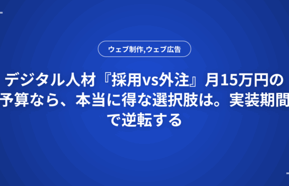 デジタル人材『採用vs外注』月15万円の予算なら、本当に得な選択肢は。実装期間で逆転する