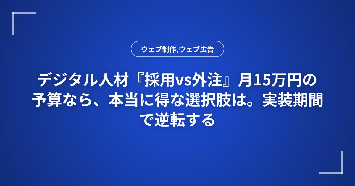 デジタル人材『採用vs外注』月15万円の予算なら、本当に得な選択肢は。実装期間で逆転する