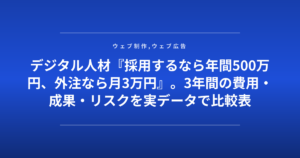 デジタル人材『採用するなら年間500万円、外注なら月3万円』。3年間の費用・成果・リスクを実データで比較表