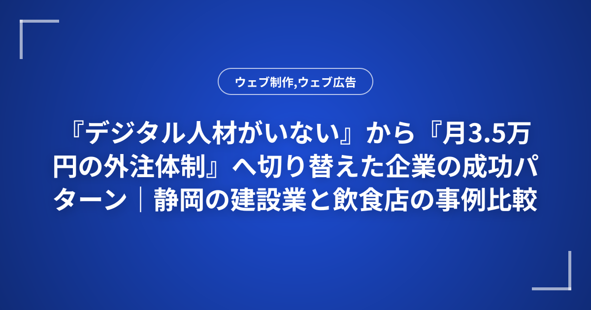 『デジタル人材がいない』から『月3.5万円の外注体制』へ切り替えた企業の成功パターン｜静岡の建設業と飲食店の事例比較