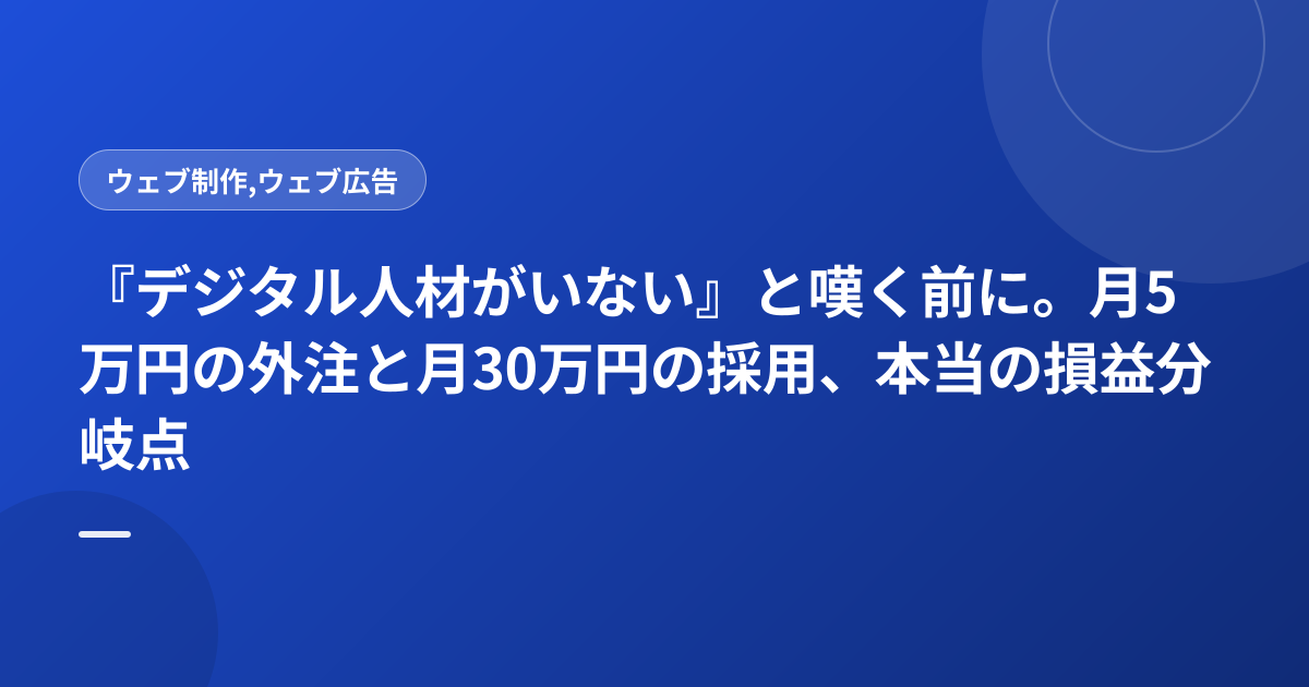 『デジタル人材がいない』と嘆く前に。月5万円の外注と月30万円の採用、本当の損益分岐点