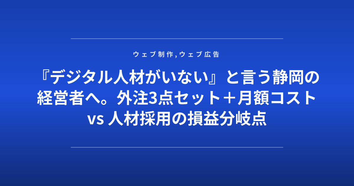 『デジタル人材がいない』と言う静岡の経営者へ。外注3点セット＋月額コスト vs 人材採用の損益分岐点