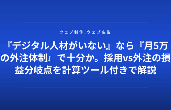 『デジタル人材がいない』なら『月5万の外注体制』で十分か。採用vs外注の損益分岐点を計算ツール付きで解説
