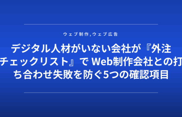 デジタル人材がいない会社が『外注チェックリスト』で Web制作会社との打ち合わせ失敗を防ぐ5つの確認項目