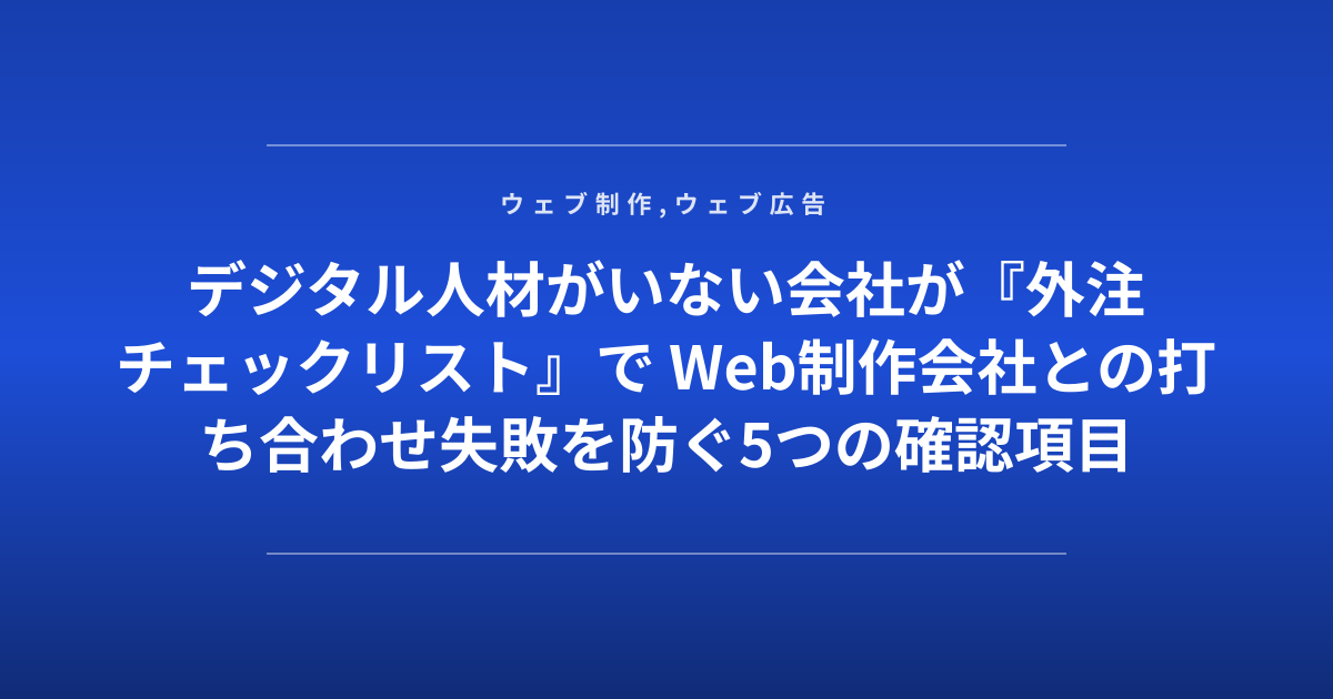 デジタル人材がいない会社が『外注チェックリスト』で Web制作会社との打ち合わせ失敗を防ぐ5つの確認項目