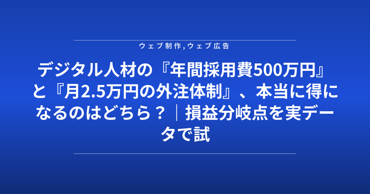 デジタル人材の『年間採用費500万円』と『月2.5万円の外注体制』、本当に得になるのはどちら？｜損益分岐点を実データで試算