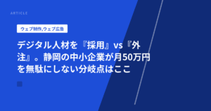 デジタル人材を『採用』vs『外注』。静岡の中小企業が月50万円を無駄にしない分岐点はここ