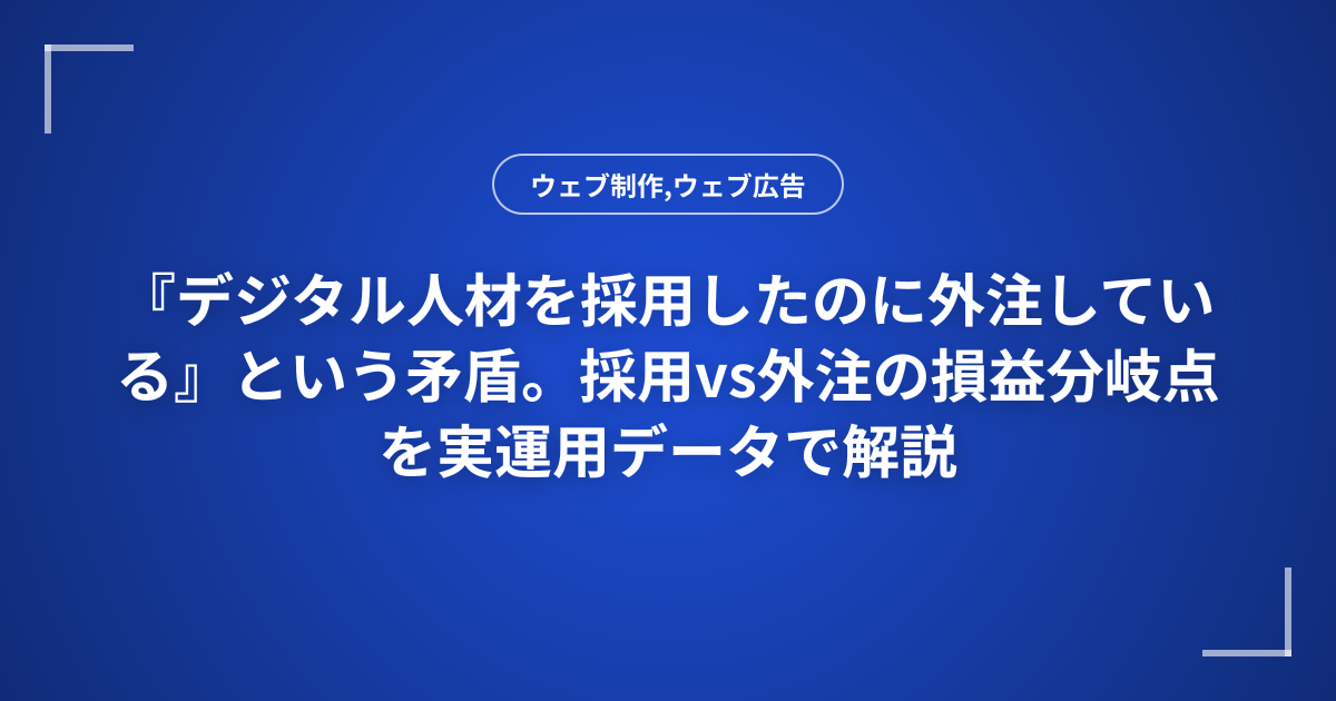 『デジタル人材を採用したのに外注している』という矛盾。採用vs外注の損益分岐点を実運用データで解説