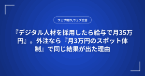 『デジタル人材を採用したら給与で月35万円』。外注なら『月3万円のスポット体制』で同じ結果が出た理由