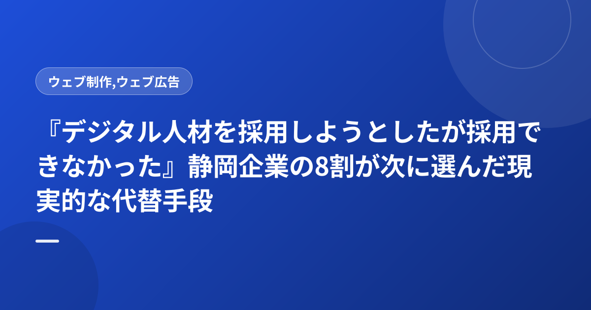 『デジタル人材を採用しようとしたが採用できなかった』静岡企業の8割が次に選んだ現実的な代替手段