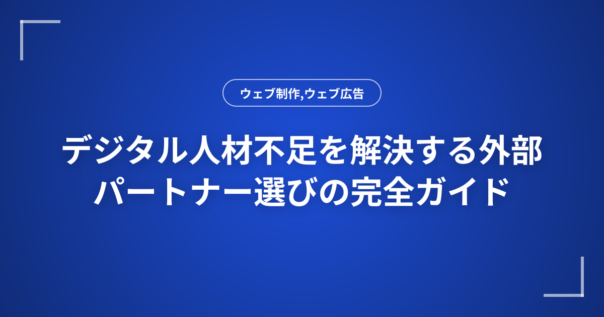 デジタル人材不足を解決する外部パートナー選びの完全ガイド