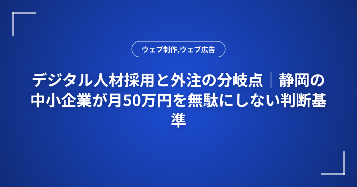 デジタル人材採用と外注の分岐点｜静岡の中小企業が月50万円を無駄にしない判断基準