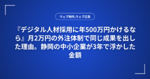 『デジタル人材採用に年500万円かけるなら』月2万円の外注体制で同じ成果を出した理由。静岡の中小企業が3年で浮かした金額