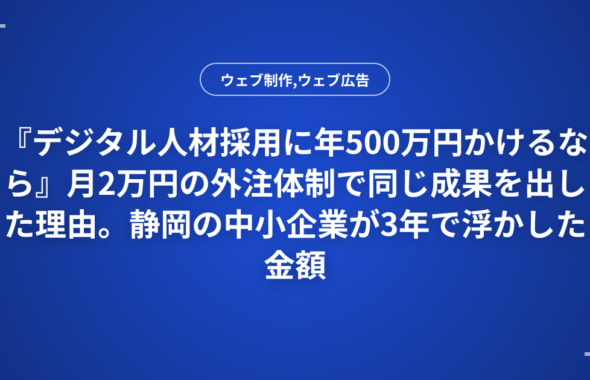 『デジタル人材採用に年500万円かけるなら』月2万円の外注体制で同じ成果を出した理由。静岡の中小企業が3年で浮かした金額